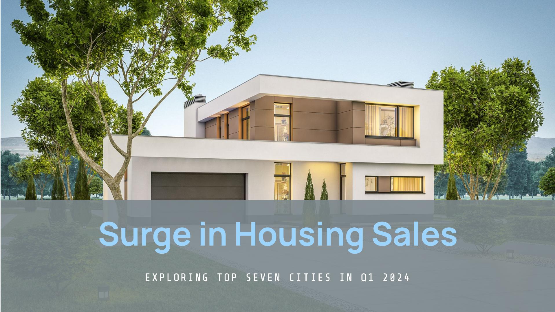 Exploring the Surge in Housing Sales Across Top Seven Cities in Q1 2024